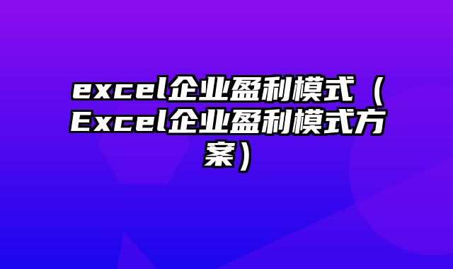 excel企业盈利模式（Excel企业盈利模式方案）