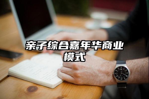 亲子综合嘉年华商业模式