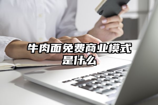 牛肉面免费商业模式是什么