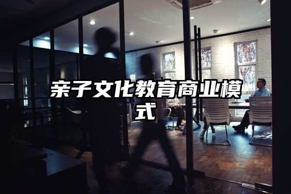 亲子文化教育商业模式