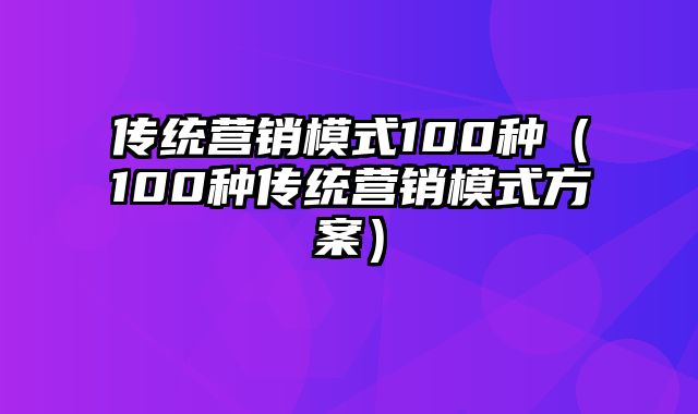 传统营销模式100种（100种传统营销模式方案）