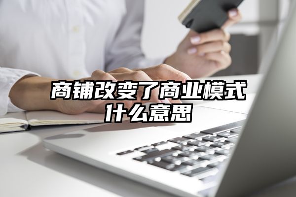 商铺改变了商业模式什么意思