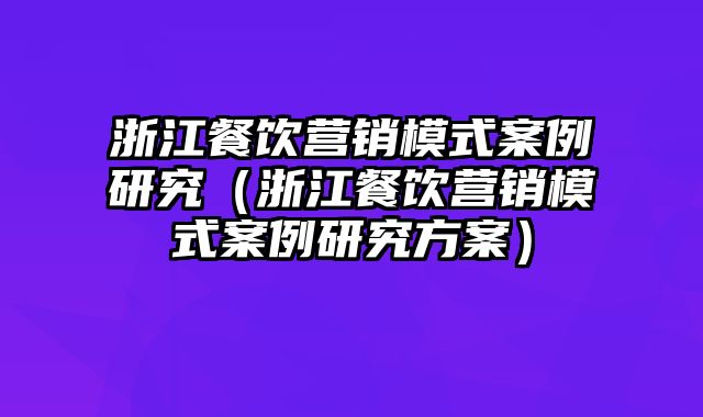 浙江餐饮营销模式案例研究（浙江餐饮营销模式案例研究方案）