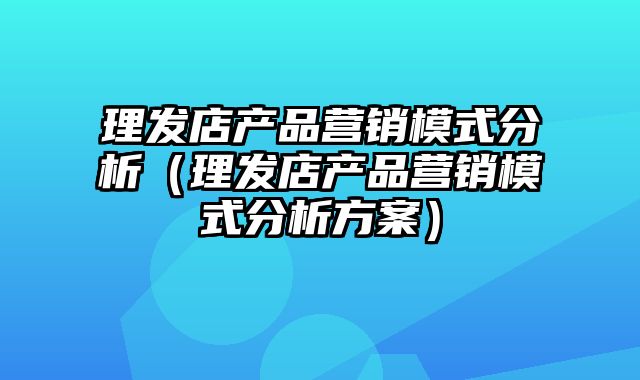 理发店产品营销模式分析（理发店产品营销模式分析方案）