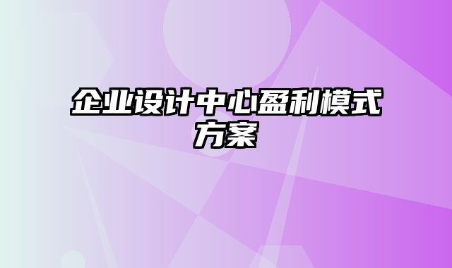 企业设计中心盈利模式方案