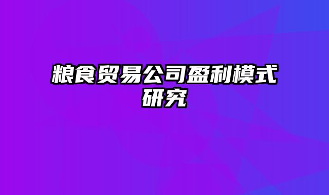 粮食贸易公司盈利模式研究