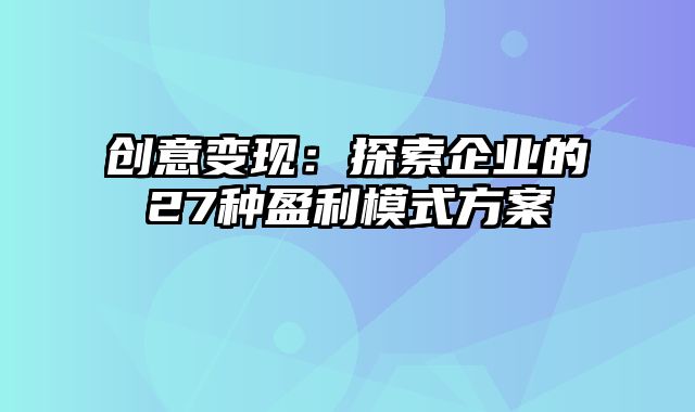 创意变现：探索企业的27种盈利模式方案