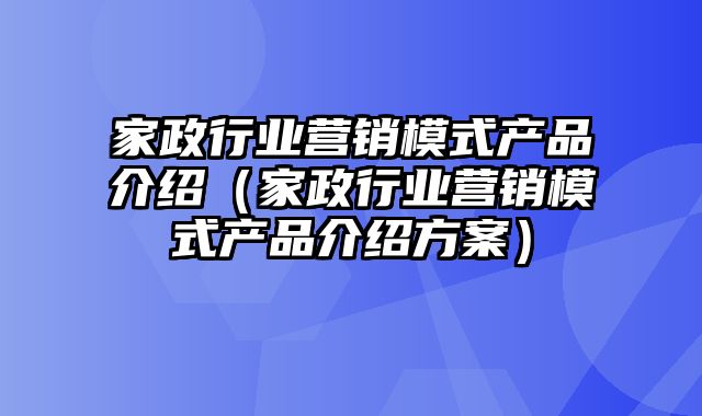 家政行业营销模式产品介绍（家政行业营销模式产品介绍方案）