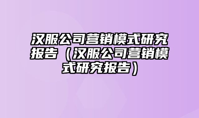 汉服公司营销模式研究报告（汉服公司营销模式研究报告）