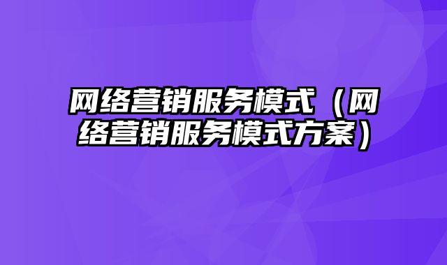 网络营销服务模式（网络营销服务模式方案）