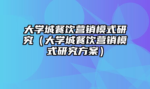 大学城餐饮营销模式研究（大学城餐饮营销模式研究方案）