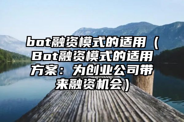 bot融资模式的适用（Bot融资模式的适用方案：为创业公司带来融资机会）