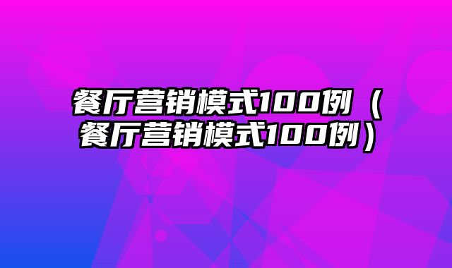 餐厅营销模式100例（餐厅营销模式100例）