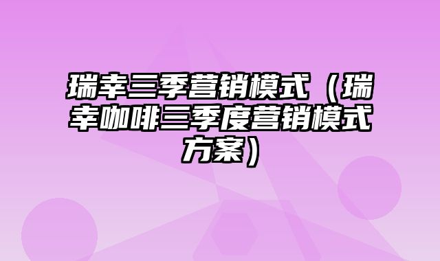 瑞幸三季营销模式（瑞幸咖啡三季度营销模式方案）