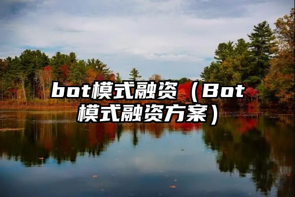 bot模式融资（Bot模式融资方案）