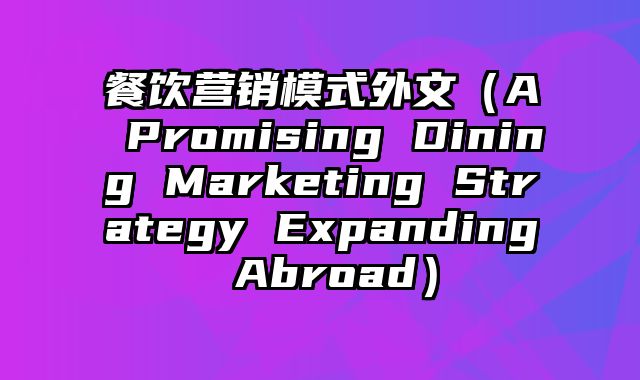 餐饮营销模式外文（A Promising Dining Marketing Strategy Expanding Abroad）