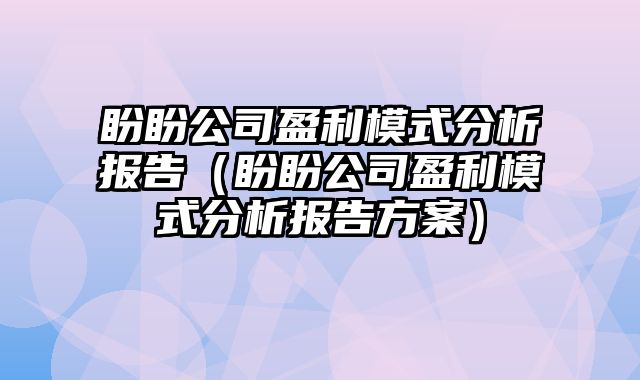 盼盼公司盈利模式分析报告（盼盼公司盈利模式分析报告方案）