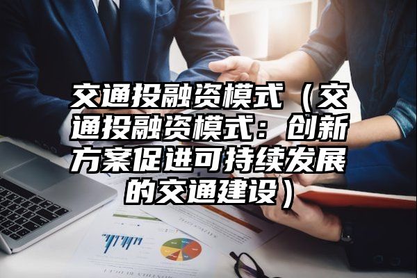 交通投融资模式（交通投融资模式：创新方案促进可持续发展的交通建设）