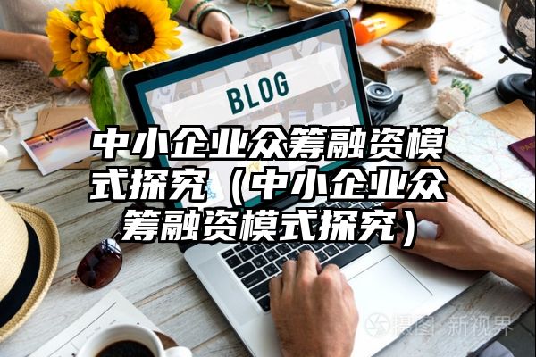 中小企业众筹融资模式探究（中小企业众筹融资模式探究）