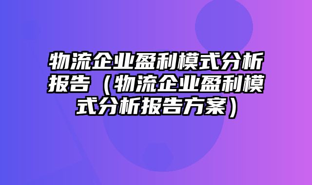 物流企业盈利模式分析报告（物流企业盈利模式分析报告方案）