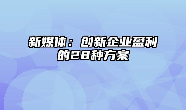 新媒体：创新企业盈利的28种方案