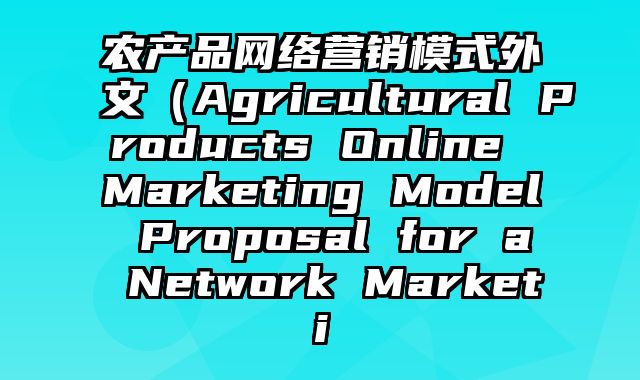 农产品网络营销模式外文（Agricultural Products Online Marketing Model Proposal for a Network Marketi