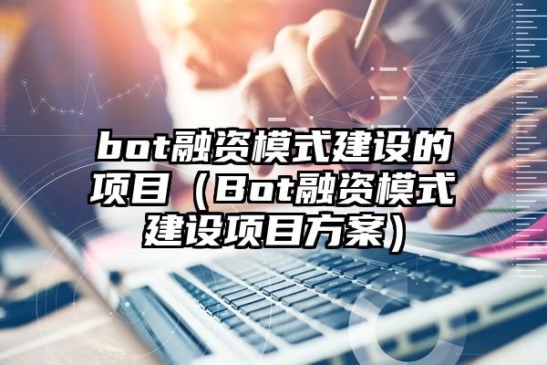 bot融资模式建设的项目（Bot融资模式建设项目方案）