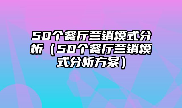 50个餐厅营销模式分析（50个餐厅营销模式分析方案）