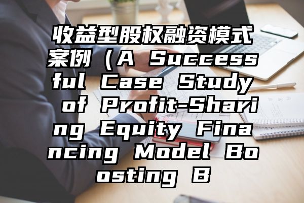 收益型股权融资模式案例（A Successful Case Study of Profit-Sharing Equity Financing Model Boosting B