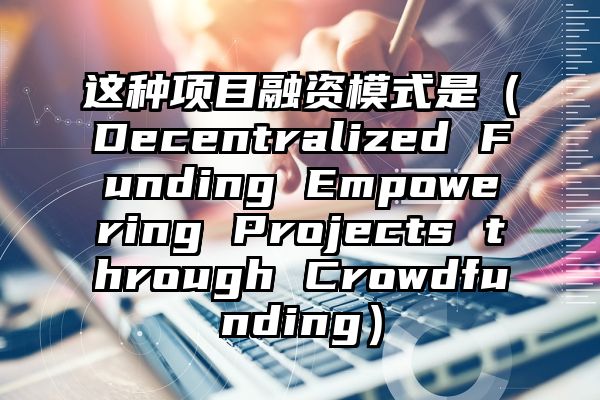 这种项目融资模式是（Decentralized Funding Empowering Projects through Crowdfunding）