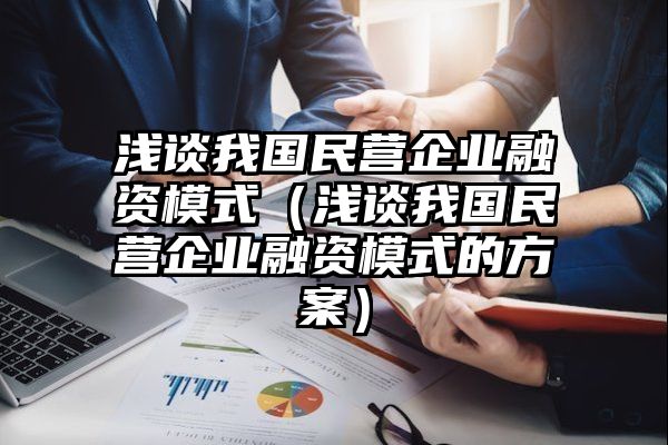 浅谈我国民营企业融资模式（浅谈我国民营企业融资模式的方案）