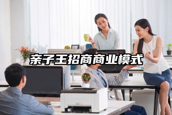 亲子王招商商业模式