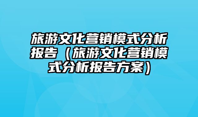 旅游文化营销模式分析报告（旅游文化营销模式分析报告方案）