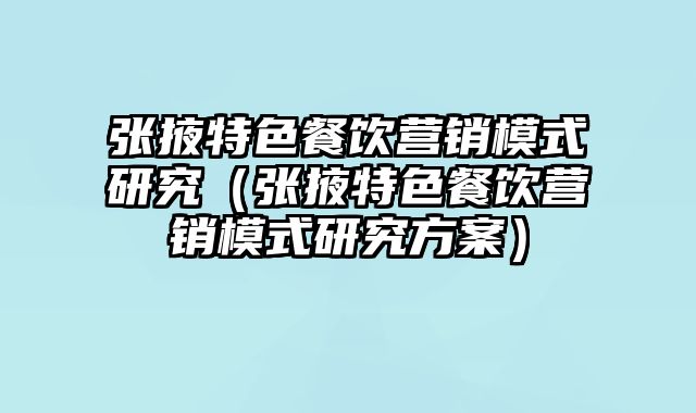 张掖特色餐饮营销模式研究（张掖特色餐饮营销模式研究方案）