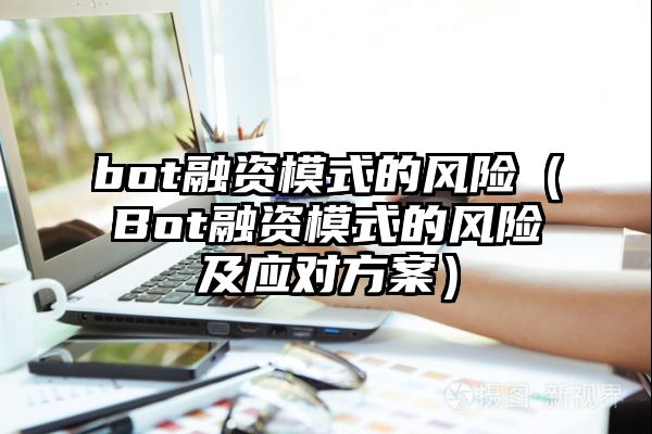 bot融资模式的风险（Bot融资模式的风险及应对方案）