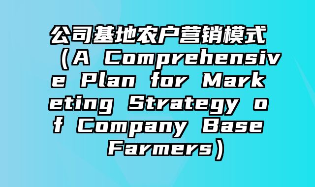 公司基地农户营销模式（A Comprehensive Plan for Marketing Strategy of Company Base Farmers）