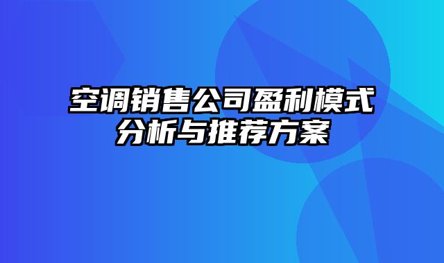 空调销售公司盈利模式分析与推荐方案