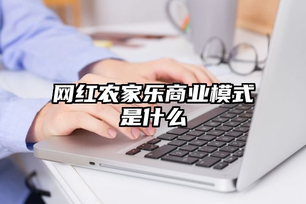 网红农家乐商业模式是什么