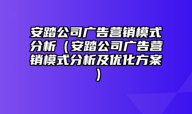 安踏公司广告营销模式分析（安踏公司广告营销模式分析及优化方案）