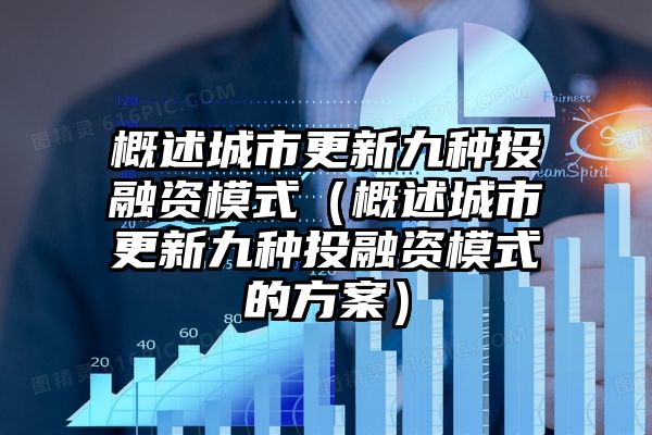 概述城市更新九种投融资模式（概述城市更新九种投融资模式的方案）