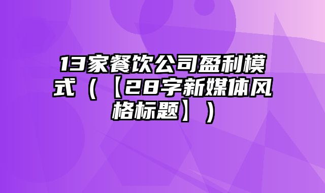 13家餐饮公司盈利模式（【28字新媒体风格标题】）