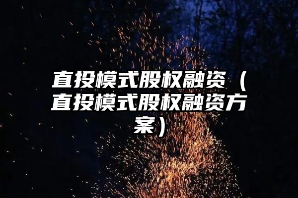 直投模式股权融资（直投模式股权融资方案）