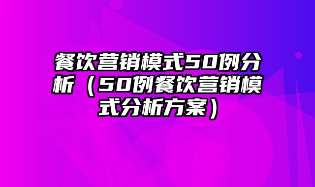 餐饮营销模式50例分析（50例餐饮营销模式分析方案）