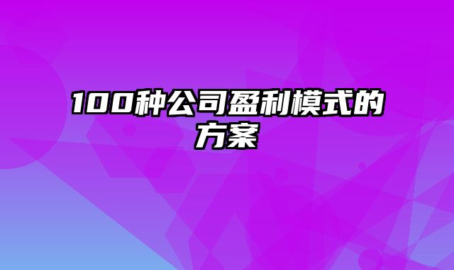 100种公司盈利模式的方案