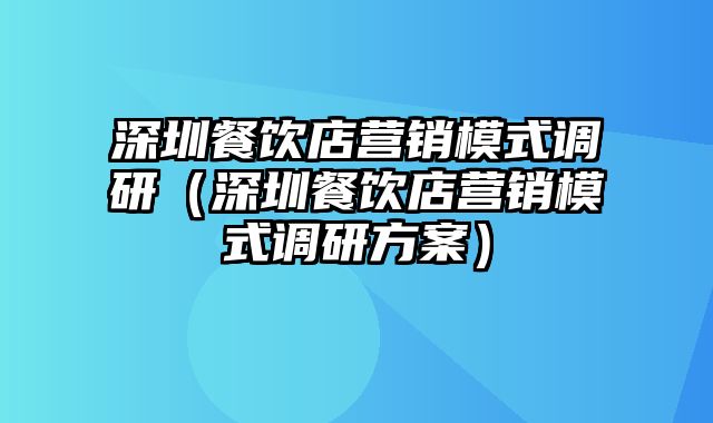 深圳餐饮店营销模式调研（深圳餐饮店营销模式调研方案）