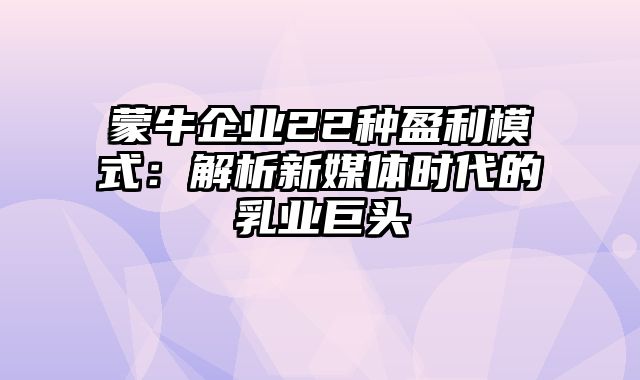 蒙牛企业22种盈利模式：解析新媒体时代的乳业巨头