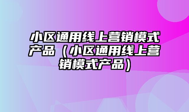 小区通用线上营销模式产品（小区通用线上营销模式产品）