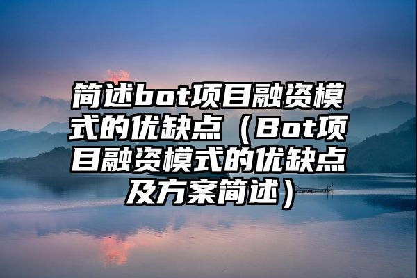 简述bot项目融资模式的优缺点（Bot项目融资模式的优缺点及方案简述）