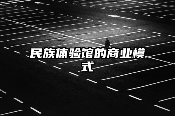 民族体验馆的商业模式