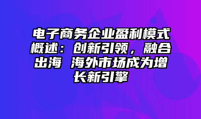 电子商务企业盈利模式概述：创新引领，融合出海 海外市场成为增长新引擎